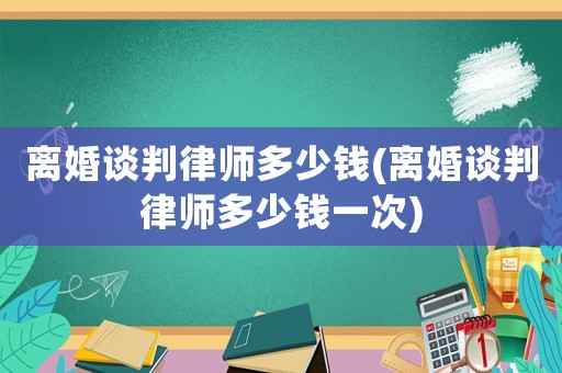 離婚談判律師多少錢(離婚談判律師多少錢一次)