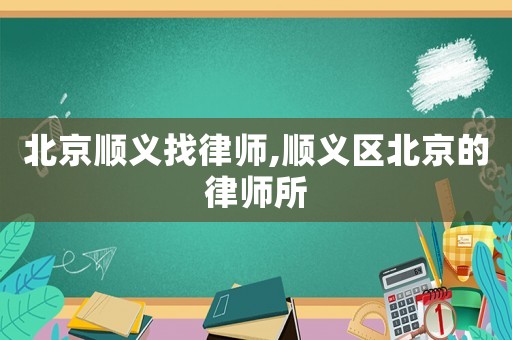 北京順義找律師,順義區(qū)北京的律師所