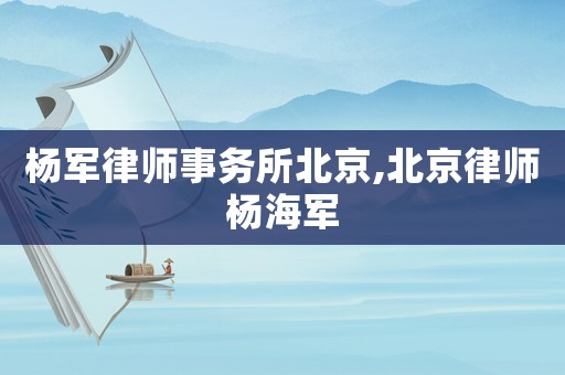 楊軍律師事務(wù)所北京,北京律師楊海軍