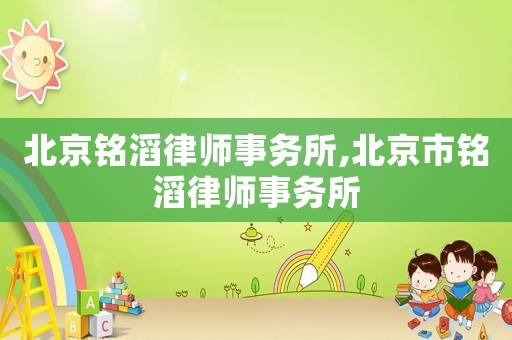 北京銘滔律師事務(wù)所,北京市銘滔律師事務(wù)所