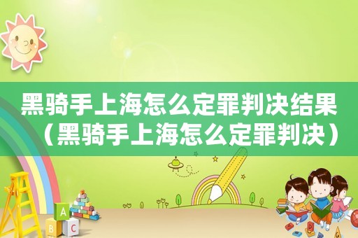 黑騎手上海怎么定罪判決結(jié)果（黑騎手上海怎么定罪判決）