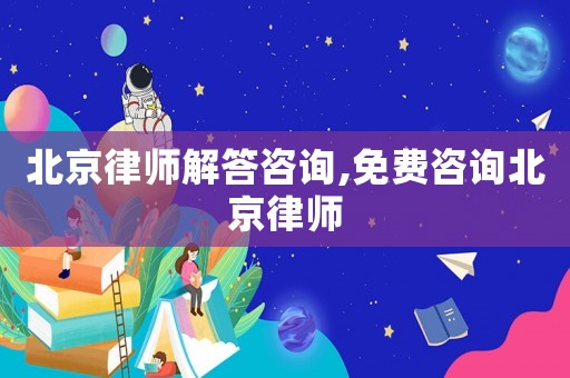 北京律師解答咨詢,免費(fèi)咨詢北京律師