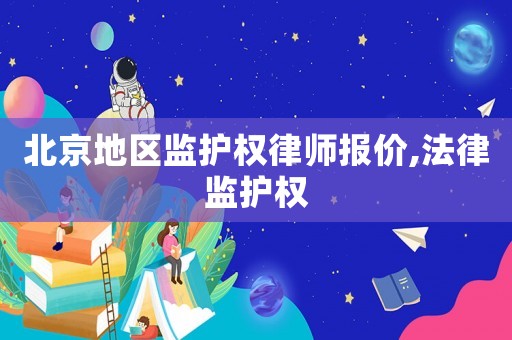 北京地區(qū)監(jiān)護(hù)權(quán)律師報(bào)價(jià),法律監(jiān)護(hù)權(quán)