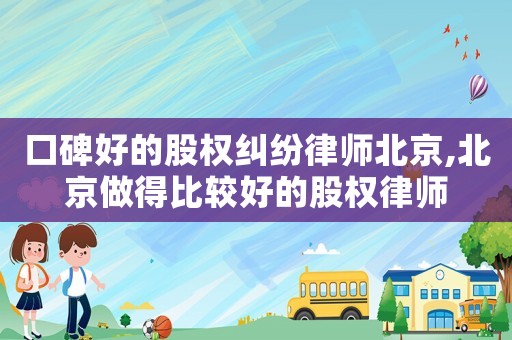 口碑好的股權(quán)糾紛律師北京,北京做得比較好的股權(quán)律師