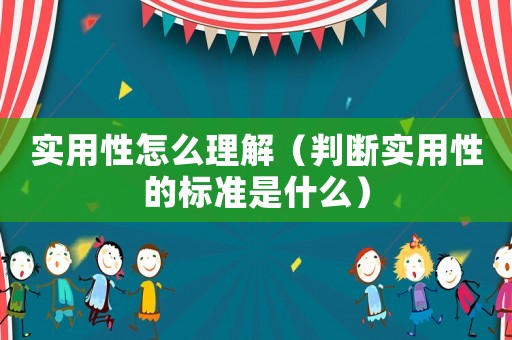 實(shí)用性怎么理解（判斷實(shí)用性的標(biāo)準(zhǔn)是什么）