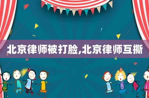 北京律師被打臉,北京律師互撕