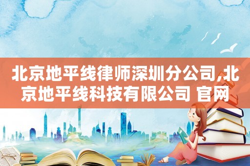 北京地平線律師深圳分公司,北京地平線科技有限公司 官網(wǎng)