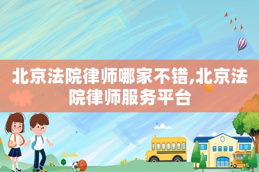 北京法院律師哪家不錯(cuò),北京法院律師服務(wù)平臺(tái)