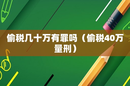 偷稅幾十萬有罪嗎（偷稅40萬量刑）