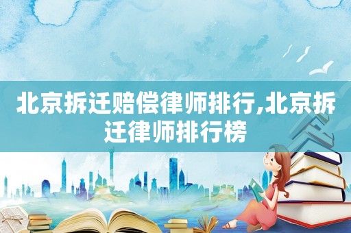 北京拆遷賠償律師排行,北京拆遷律師排行榜