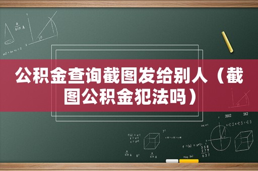 公積金查詢(xún)截圖發(fā)給別人（截圖公積金犯法嗎）