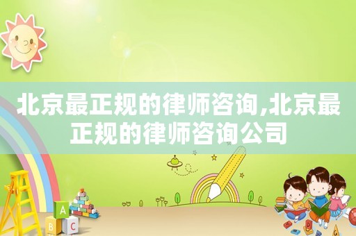 北京最正規(guī)的律師咨詢,北京最正規(guī)的律師咨詢公司