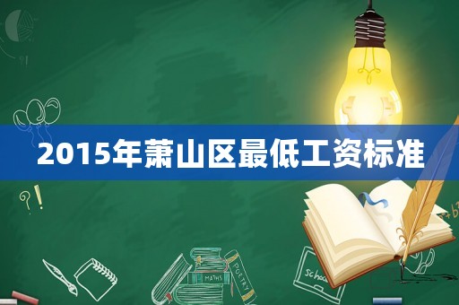 2015年蕭山區(qū)最低工資標(biāo)準(zhǔn)