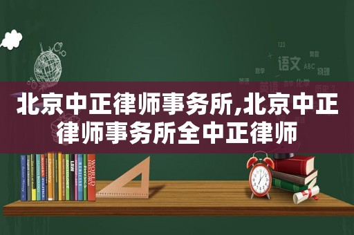 北京中正律師事務(wù)所,北京中正律師事務(wù)所全中正律師
