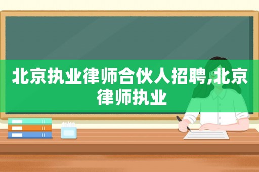 北京執(zhí)業(yè)律師合伙人招聘,北京 律師執(zhí)業(yè)