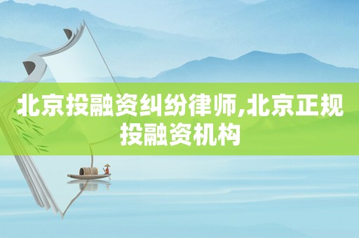 北京投融資糾紛律師,北京正規(guī)投融資機構