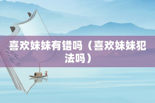 喜歡妹妹有錯嗎（喜歡妹妹犯法嗎）
