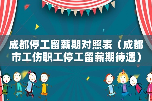 成都停工留薪期對照表（成都市工傷職工停工留薪期待遇）