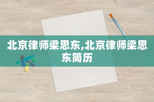 北京律師梁思東,北京律師梁思東簡歷