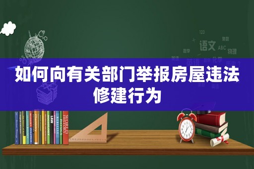 如何向有關(guān)部門舉報房屋違法修建行為