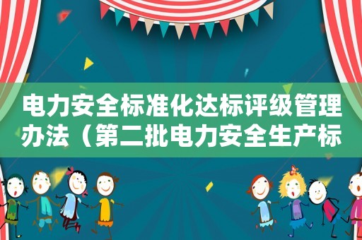 電力安全標(biāo)準(zhǔn)化達(dá)標(biāo)評(píng)級(jí)管理辦法（第二批電力安全生產(chǎn)標(biāo)準(zhǔn)化達(dá)標(biāo)評(píng)級(jí)評(píng)審機(jī)構(gòu)）