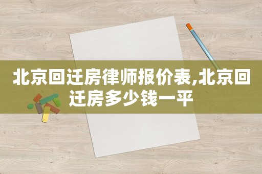 北京回遷房律師報(bào)價(jià)表,北京回遷房多少錢一平