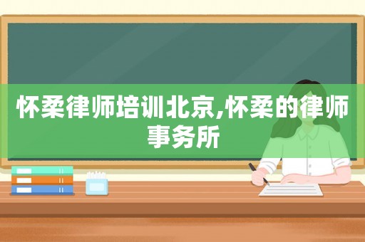 懷柔律師培訓(xùn)北京,懷柔的律師事務(wù)所