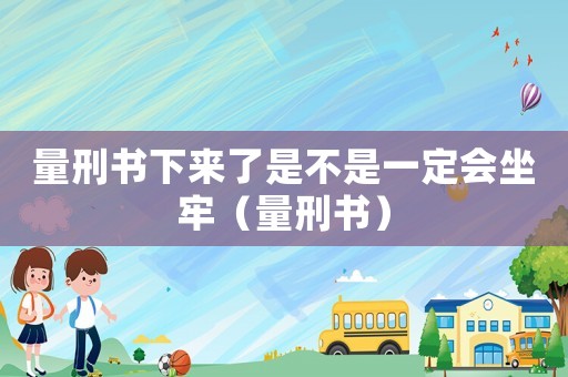 量刑書下來了是不是一定會(huì)坐牢（量刑書）