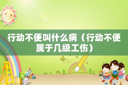 行動(dòng)不便叫什么病（行動(dòng)不便屬于幾級(jí)工傷）