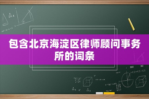 包含北京海淀區(qū)律師顧問(wèn)事務(wù)所的詞條