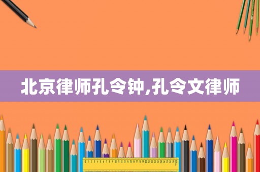 北京律師孔令鐘,孔令文律師