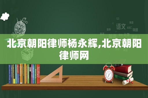 北京朝陽律師楊永輝,北京朝陽律師網(wǎng)