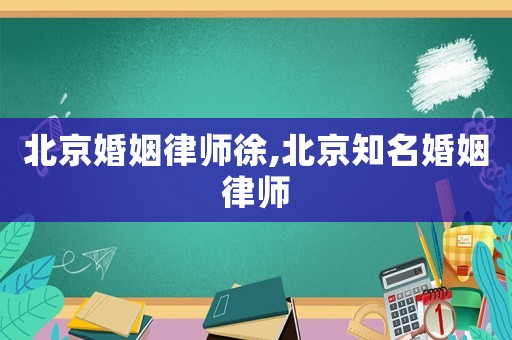 北京婚姻律師徐,北京知名婚姻律師