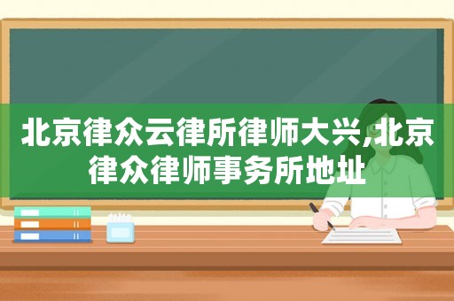 北京律眾云律所律師大興,北京律眾律師事務(wù)所地址