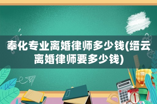 奉化專業(yè)離婚律師多少錢(縉云離婚律師要多少錢)