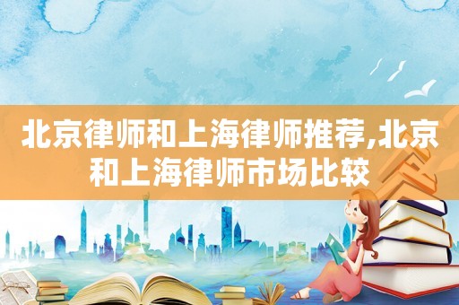 北京律師和上海律師推薦,北京和上海律師市場比較