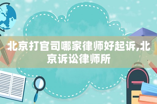 北京打官司哪家律師好起訴,北京訴訟律師所