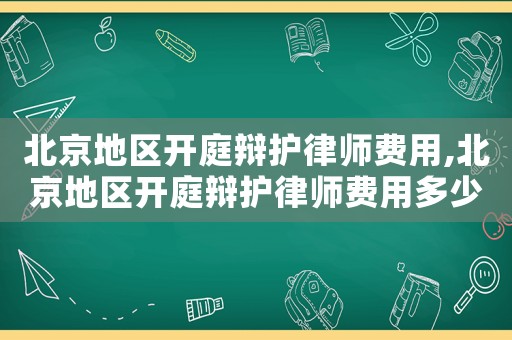 北京地區(qū)開庭辯護(hù)律師費(fèi)用,北京地區(qū)開庭辯護(hù)律師費(fèi)用多少