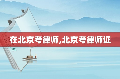 在北京考律師,北京考律師證