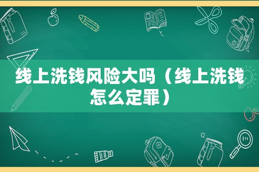 線上洗錢風(fēng)險(xiǎn)大嗎（線上洗錢怎么定罪）