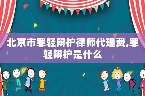 北京市罪輕辯護(hù)律師代理費,罪輕辯護(hù)是什么