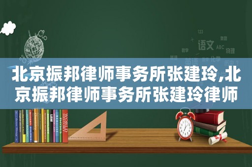 北京振邦律師事務(wù)所張建玲,北京振邦律師事務(wù)所張建玲律師簡(jiǎn)介