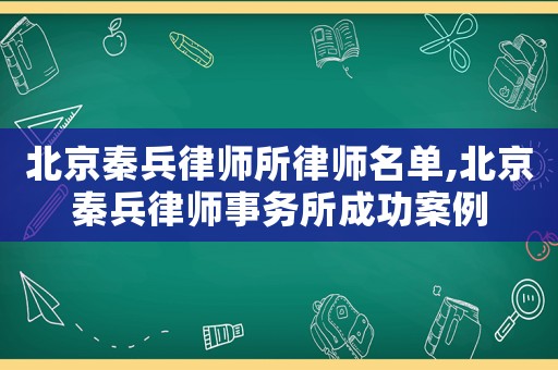 北京秦兵律師所律師名單,北京秦兵律師事務(wù)所成功案例