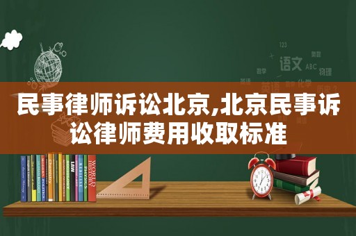 民事律師訴訟北京,北京民事訴訟律師費(fèi)用收取標(biāo)準(zhǔn)