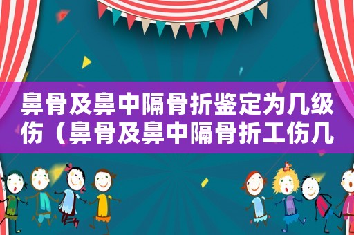 鼻骨及鼻中隔骨折鑒定為幾級(jí)傷（鼻骨及鼻中隔骨折工傷幾級(jí)）