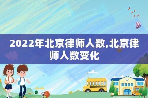 2022年北京律師人數(shù),北京律師人數(shù)變化