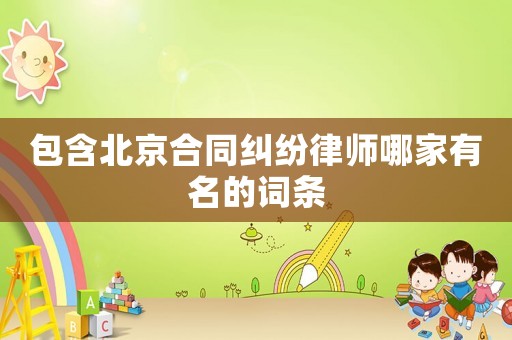 包含北京合同糾紛律師哪家有名的詞條