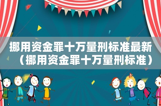 挪用資金罪十萬量刑標準最新（挪用資金罪十萬量刑標準）