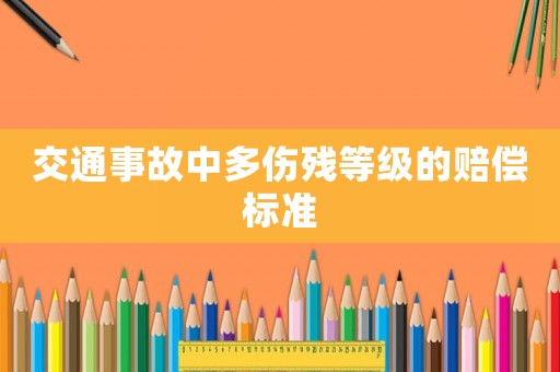 交通事故中多傷殘等級(jí)的賠償標(biāo)準(zhǔn)