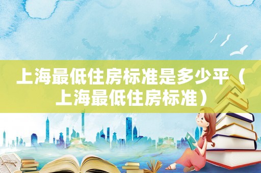 上海最低住房標準是多少平（上海最低住房標準）